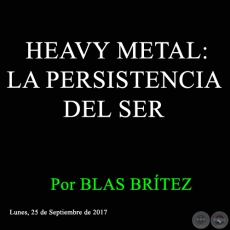 HEAVY METAL: LA PERSISTENCIA DEL SER - Por BLAS BRÍTEZ - Lunes, 25 de Septiembre de 2017